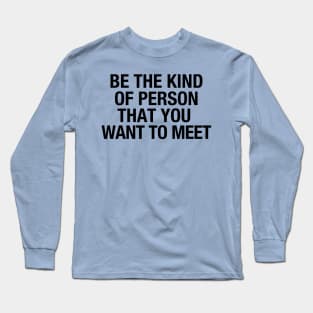 Be the kind of person that you want to meet Long Sleeve T-Shirt